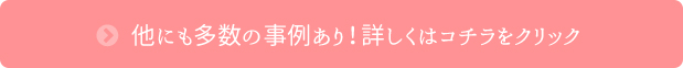 他にも多数の事例あり！詳しくはコチラをクリック